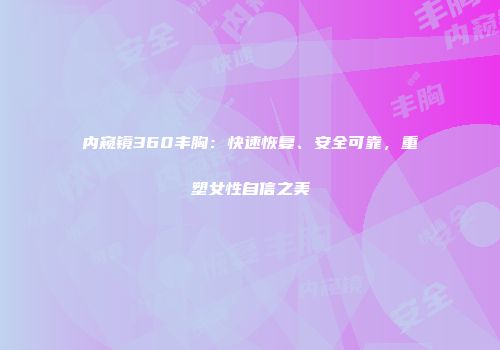 内窥镜360丰胸：快速恢复、安全可靠，重塑女性自信之美