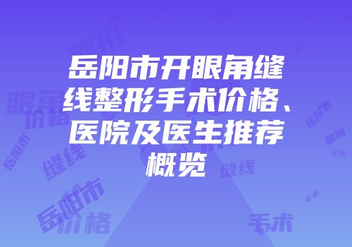 岳阳市开眼角缝线整形手术价格、医院及医生推荐概览