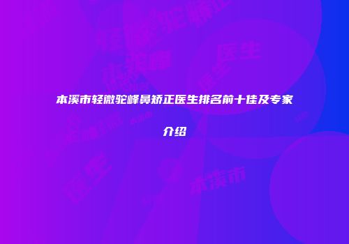 本溪市轻微驼峰鼻矫正医生排名前十佳及专家介绍
