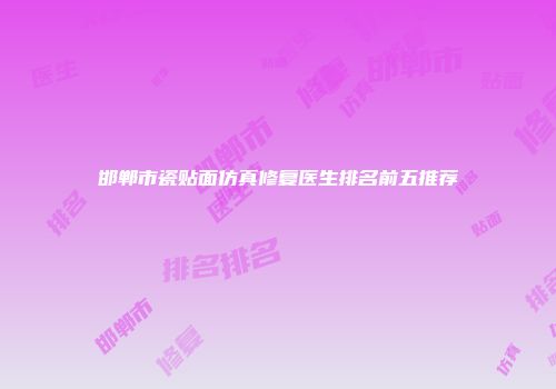 邯郸市瓷贴面仿真修复医生排名前五推荐
