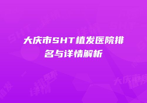大庆市SHT植发医院排名与详情解析