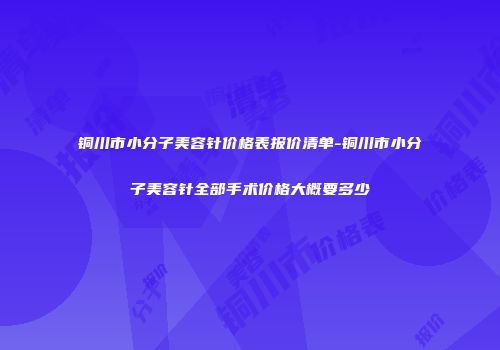 铜川市小分子美容针价格表报价清单-铜川市小分子美容针全部手术价格大概要多少