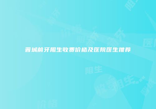 晋城前牙阻生收费价格及医院医生推荐