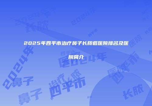 2025年四平市治疗鼻子长脓痘医院排名及医院简介