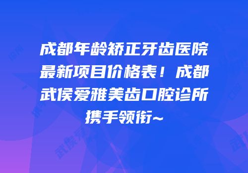 成都年龄矫正牙齿医院最新项目价格表！成都武侯爱雅美齿口腔诊所携手领衔~