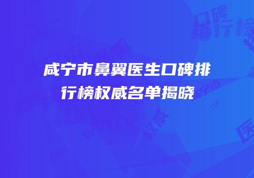 咸宁市鼻翼医生口碑排行榜权威名单揭晓