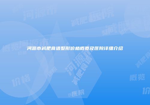 河源市减肥食谱整形价格概览及医院详细介绍