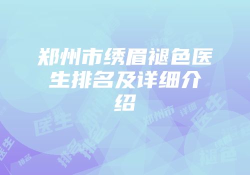 郑州市绣眉褪色医生排名及详细介绍