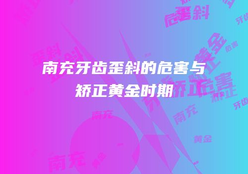 南充牙齿歪斜的危害与矫正黄金时期