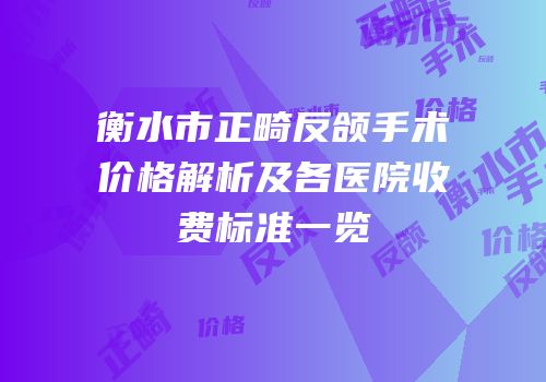 衡水市正畸反颌手术价格解析及各医院收费标准一览