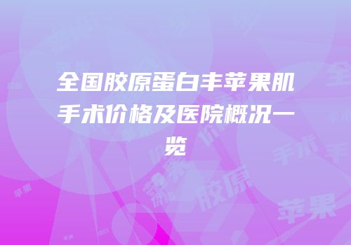 全国胶原蛋白丰苹果肌手术价格及医院概况一览