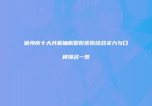德州市十大共振抽脂整形医院综合实力与口碑排名一览