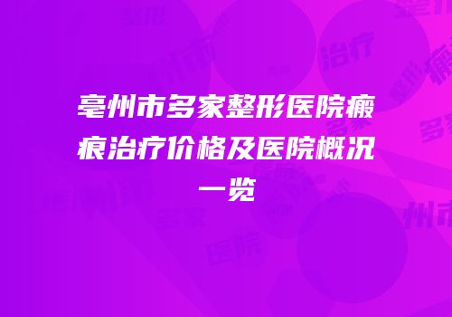 亳州市多家整形医院瘢痕治疗价格及医院概况一览