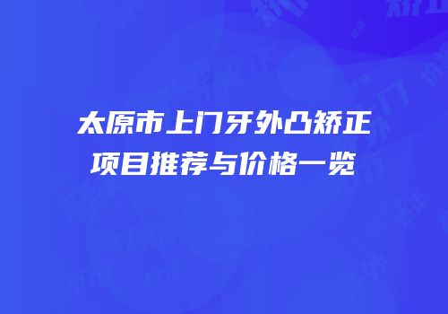 太原市上门牙外凸矫正项目推荐与价格一览