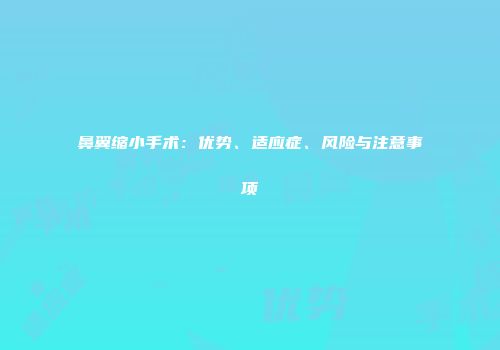 鼻翼缩小手术：优势、适应症、风险与注意事项