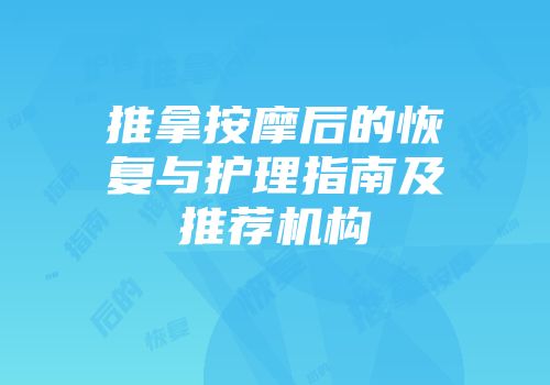 推拿按摩后的恢复与护理指南及推荐机构