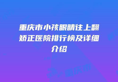 重庆市小孩眼睛往上翻矫正医院排行榜及详细介绍