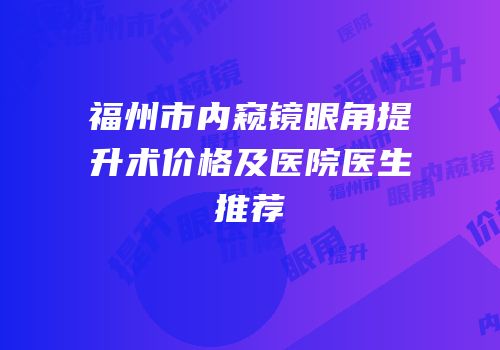 福州市内窥镜眼角提升术价格及医院医生推荐