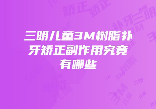 三明儿童3M树脂补牙矫正副作用究竟有哪些