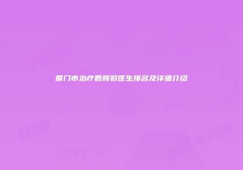 厦门市治疗唇腭裂医生排名及详细介绍