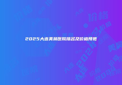2025大连美鼻医院排名及价格预览