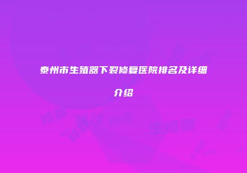 泰州市生殖器下裂修复医院排名及详细介绍