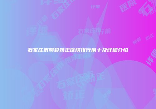 石家庄市腭裂矫正医院排行前十及详细介绍