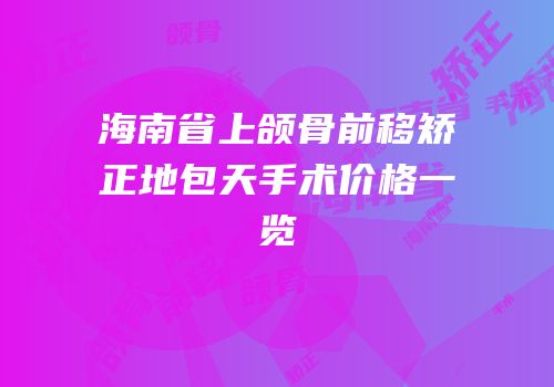 海南省上颌骨前移矫正地包天手术价格一览