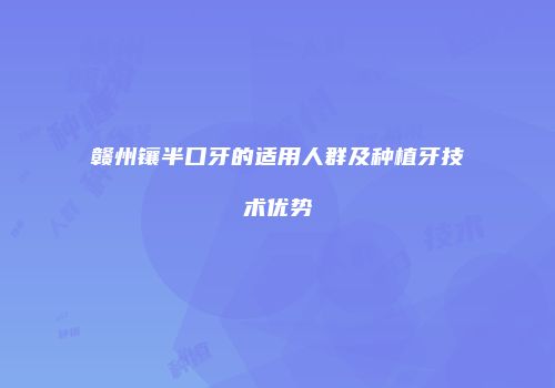 赣州镶半口牙的适用人群及种植牙技术优势
