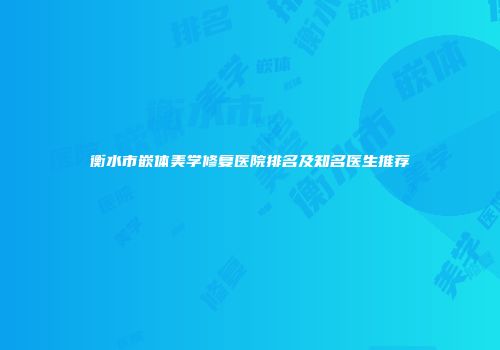 衡水市嵌体美学修复医院排名及知名医生推荐