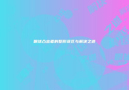 眼球凸出者的整形误区与解决之道