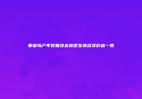 秦皇岛产年妊娠纹去除医生排名及价格一览