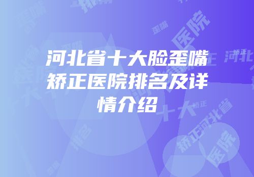 河北省十大脸歪嘴矫正医院排名及详情介绍