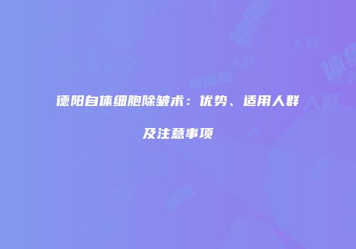 德阳自体细胞除皱术：优势、适用人群及注意事项