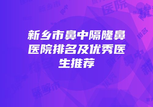 新乡市鼻中隔隆鼻医院排名及优秀医生推荐
