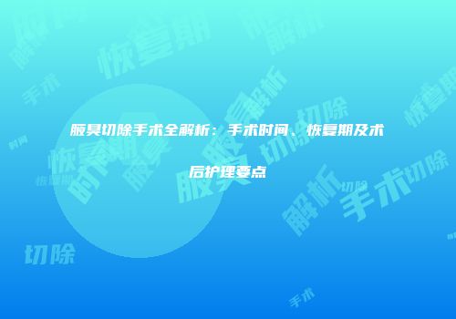 腋臭切除手术全解析：手术时间、恢复期及术后护理要点