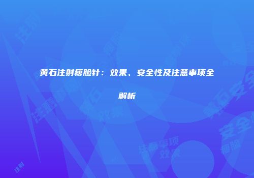 黄石注射瘦脸针：效果、安全性及注意事项全解析