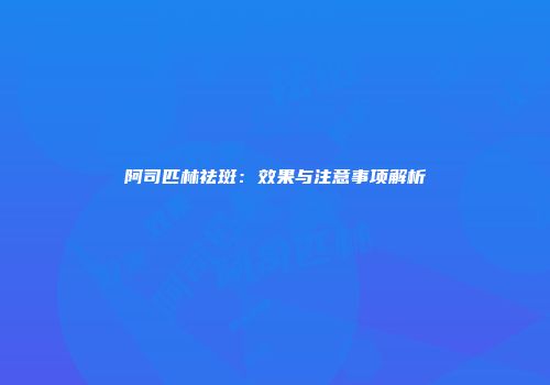 阿司匹林祛斑：效果与注意事项解析