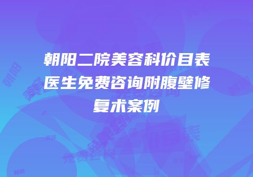 朝阳二院美容科价目表医生免费咨询附腹壁修复术案例
