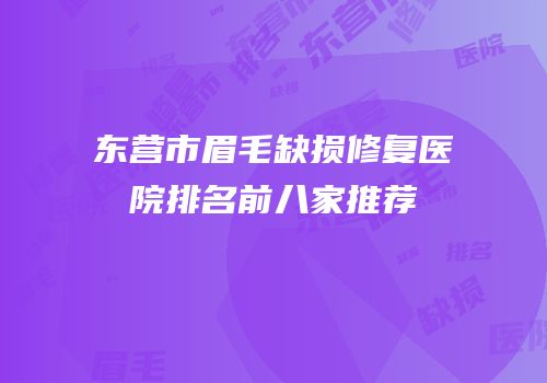 东营市眉毛缺损修复医院排名前八家推荐