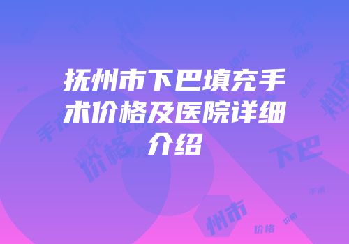 抚州市下巴填充手术价格及医院详细介绍