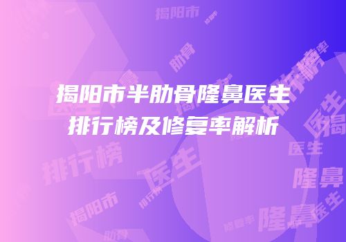 揭阳市半肋骨隆鼻医生排行榜及修复率解析