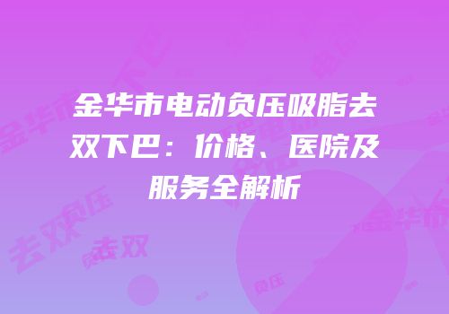 金华市电动负压吸脂去双下巴：价格、医院及服务全解析
