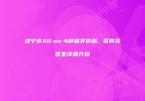 遂宁市All-on-4种植牙价格、医院及医生详细介绍