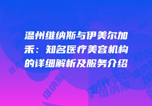 温州维纳斯与伊美尔加禾：知名医疗美容机构的详细解析及服务介绍
