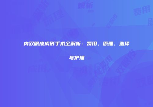 内双眼皮成形手术全解析：费用、原理、选择与护理