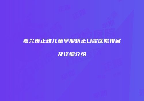 嘉兴市正雅儿童早期矫正口腔医院排名及详细介绍
