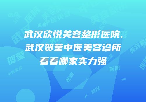 武汉欣悦美容整形医院,武汉贺莹中医美容诊所看看哪家实力强