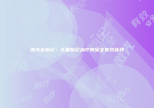 激光去胎记：儿童胎记治疗的安全有效选择