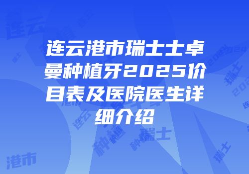 连云港市瑞士士卓曼种植牙2025价目表及医院医生详细介绍
